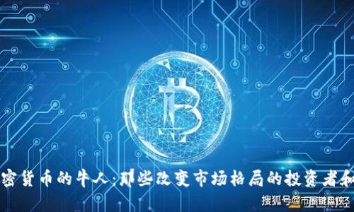揭秘加密货币的牛人：那些改变市场格局的投资者和分析师