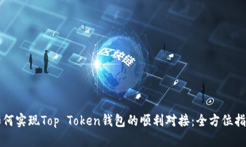 如何实现Top Token钱包的顺利对接：全方位指南