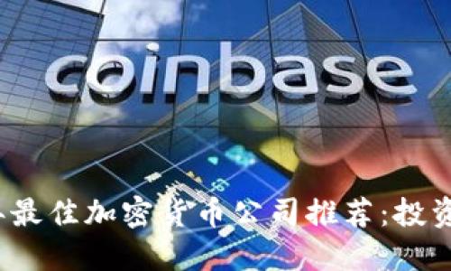 2023年最佳加密货币公司推荐：投资者指南