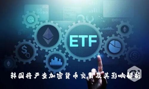 韩国将严查加密货币交易及其影响解析