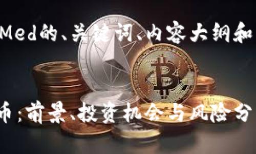 以下是关于加密货币Med的、关键词、内容大纲和相关问题的初步构思。


深入了解Med加密货币：前景、投资机会与风险分析